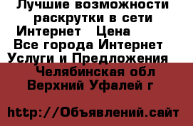 Лучшие возможности раскрутки в сети Интернет › Цена ­ 500 - Все города Интернет » Услуги и Предложения   . Челябинская обл.,Верхний Уфалей г.